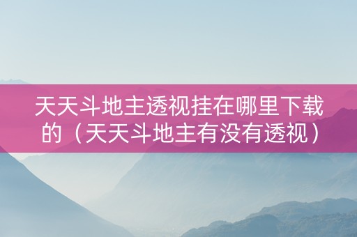 天天斗地主透视挂在哪里下载的（天天斗地主有没有透视）