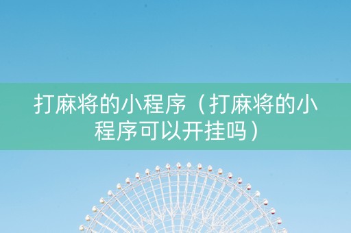 打麻将的小程序（打麻将的小程序可以开挂吗）