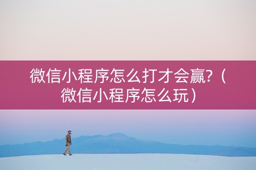 微信小程序怎么打才会赢?（微信小程序怎么玩）