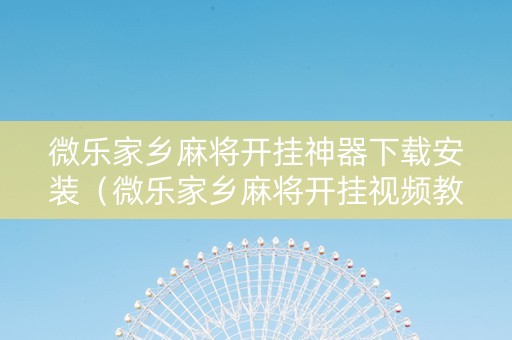 微乐家乡麻将开挂神器下载安装（微乐家乡麻将开挂视频教程2020）