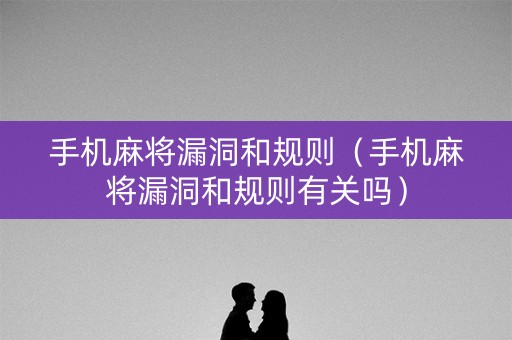 手机麻将漏洞和规则（手机麻将漏洞和规则有关吗）