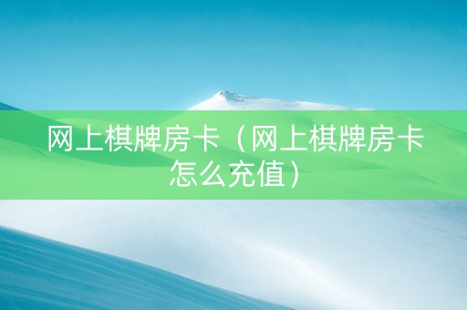 网上棋牌房卡（网上棋牌房卡怎么充值）