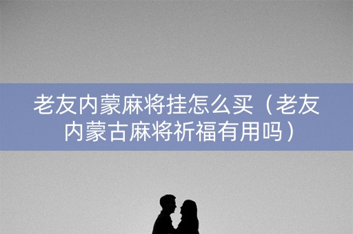 老友内蒙麻将挂怎么买（老友内蒙古麻将祈福有用吗）