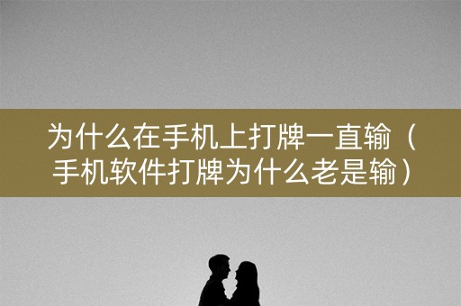 为什么在手机上打牌一直输（手机软件打牌为什么老是输）