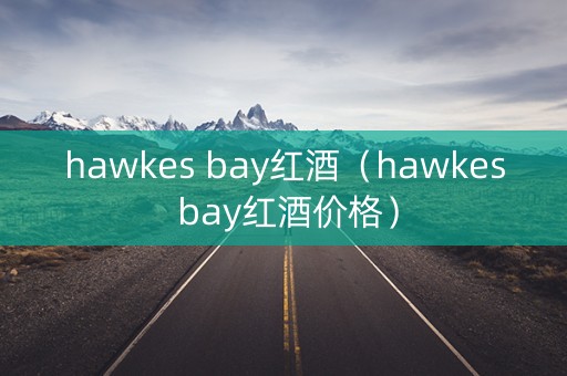 hawkes bay红酒（hawkes bay红酒价格）