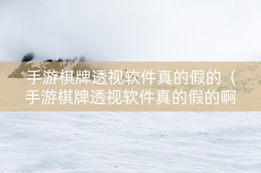 手游棋牌透视软件真的假的（手游棋牌透视软件真的假的啊）