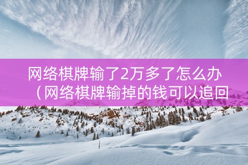 网络棋牌输了2万多了怎么办（网络棋牌输掉的钱可以追回来吗）