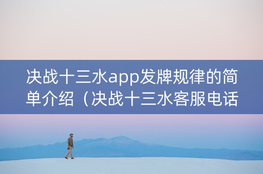 决战十三水app发牌规律的简单介绍（决战十三水客服电话）