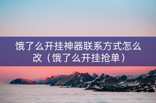 饿了么开挂神器联系方式怎么改（饿了么开挂抢单）