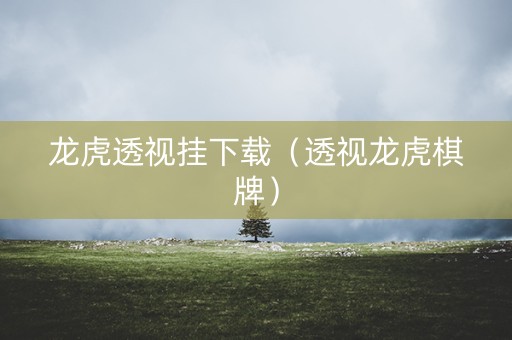 龙虎透视挂下载（透视龙虎棋牌）