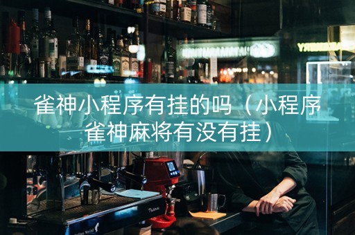 雀神小程序有挂的吗（小程序雀神麻将有没有挂）