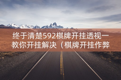 终于清楚592棋牌开挂透视一教你开挂解决（棋牌开挂作弊软件是真的吗?）