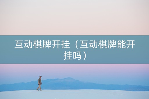互动棋牌开挂（互动棋牌能开挂吗）
