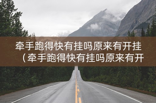 牵手跑得快有挂吗原来有开挂（牵手跑得快有挂吗原来有开挂的）