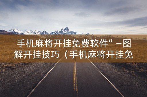 手机麻将开挂免费软件”—图解开挂技巧（手机麻将开挂免费软件下载）