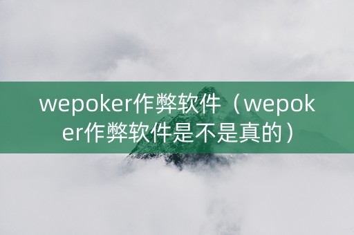 wepoker作弊软件（wepoker作弊软件是不是真的）
