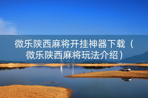 微乐陕西麻将开挂神器下载（微乐陕西麻将玩法介绍）