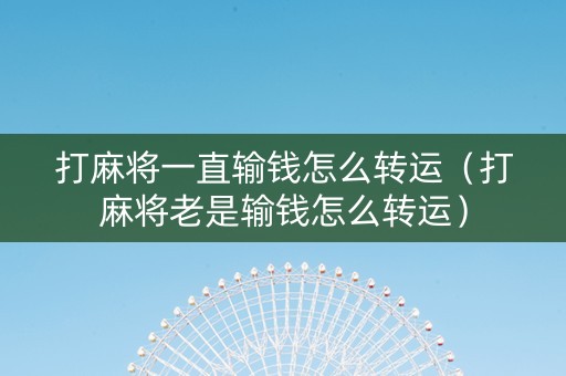 打麻将一直输钱怎么转运（打麻将老是输钱怎么转运）