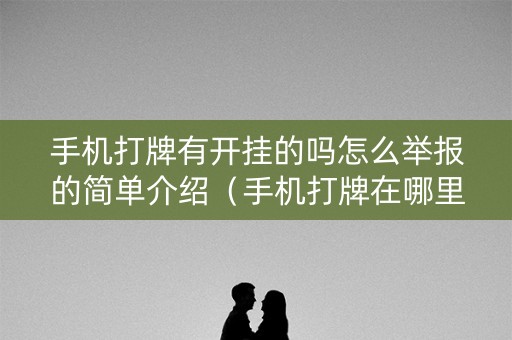 手机打牌有开挂的吗怎么举报的简单介绍（手机打牌在哪里举报）