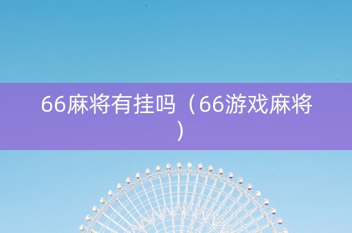 66麻将有挂吗（66游戏麻将）