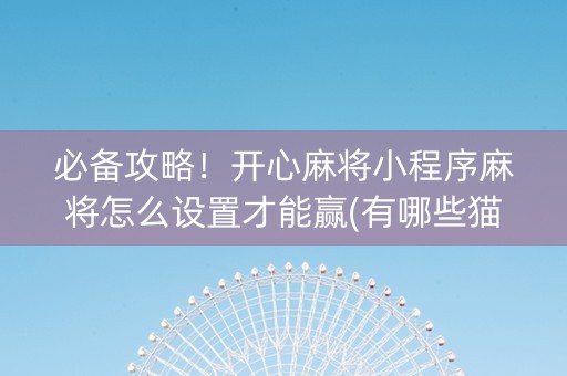 必备攻略！开心麻将小程序麻将怎么设置才能赢(有哪些猫腻)
