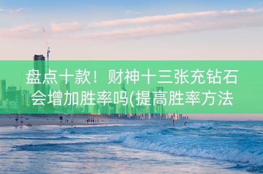 盘点十款！财神十三张充钻石会增加胜率吗(提高胜率方法)