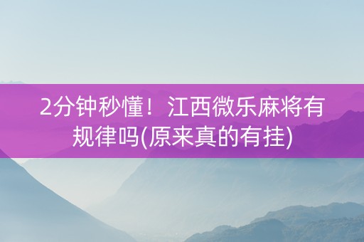 2分钟秒懂！江西微乐麻将有规律吗(原来真的有挂)
