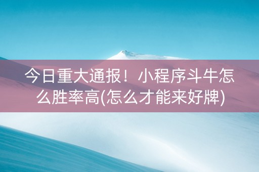 今日重大通报！小程序斗牛怎么胜率高(怎么才能来好牌)