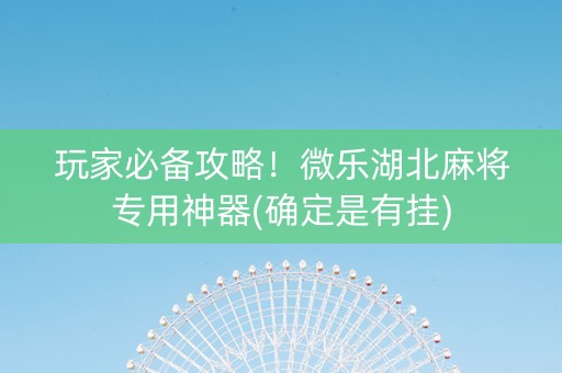 玩家必备攻略！微乐湖北麻将专用神器(确定是有挂)