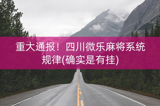重大通报！四川微乐麻将系统规律(确实是有挂)