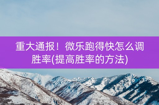 重大通报！微乐跑得快怎么调胜率(提高胜率的方法)