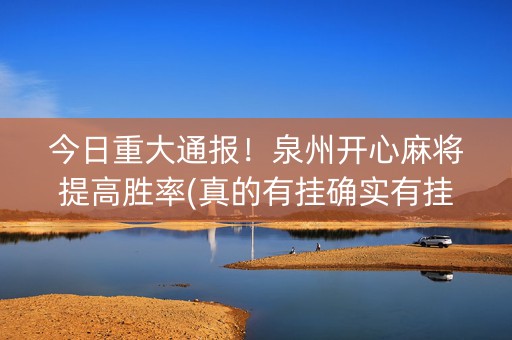 今日重大通报！泉州开心麻将提高胜率(真的有挂确实有挂)
