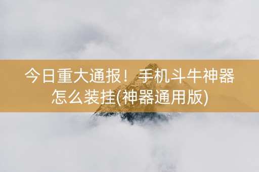 今日重大通报！手机斗牛神器怎么装挂(神器通用版)