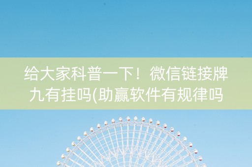 给大家科普一下！微信链接牌九有挂吗(助赢软件有规律吗)