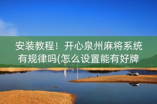 安装教程！开心泉州麻将系统有规律吗(怎么设置能有好牌)
