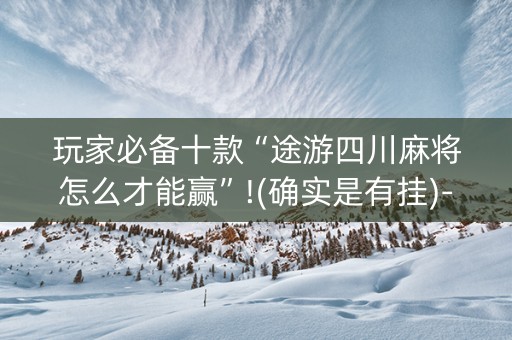 玩家必备十款“途游四川麻将怎么才能赢”!(确实是有挂)-知乎