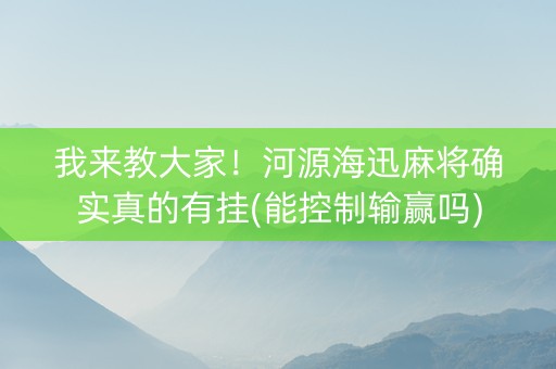 我来教大家！河源海迅麻将确实真的有挂(能控制输赢吗)