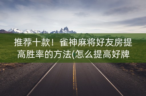 推荐十款！雀神麻将好友房提高胜率的方法(怎么提高好牌率)