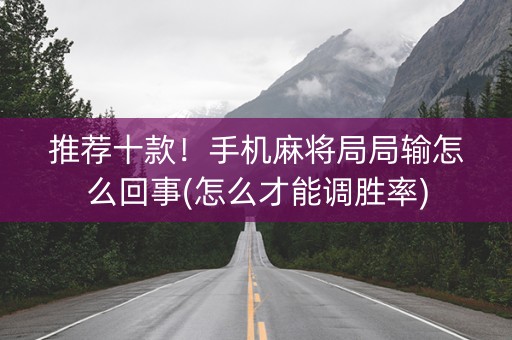 推荐十款！手机麻将局局输怎么回事(怎么才能调胜率)