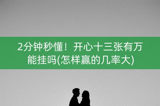2分钟秒懂！开心十三张有万能挂吗(怎样赢的几率大)