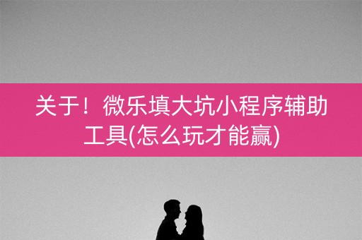 关于！微乐填大坑小程序辅助工具(怎么玩才能赢)