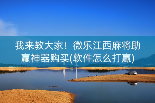 我来教大家！微乐江西麻将助赢神器购买(软件怎么打赢)