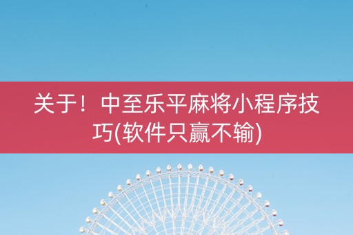 关于！中至乐平麻将小程序技巧(软件只赢不输)