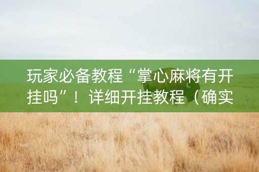 玩家必备教程“掌心麻将有开挂吗”！详细开挂教程（确实真的有挂)-知乎