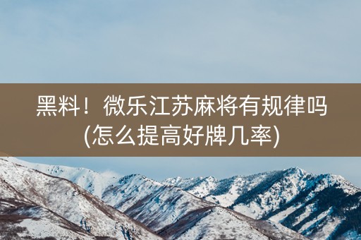 黑料！微乐江苏麻将有规律吗(怎么提高好牌几率)