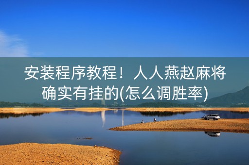 安装程序教程！人人燕赵麻将确实有挂的(怎么调胜率)