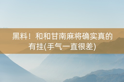 黑料！和和甘南麻将确实真的有挂(手气一直很差)
