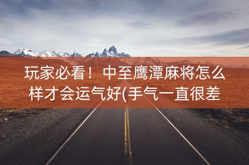 玩家必看！中至鹰潭麻将怎么样才会运气好(手气一直很差)