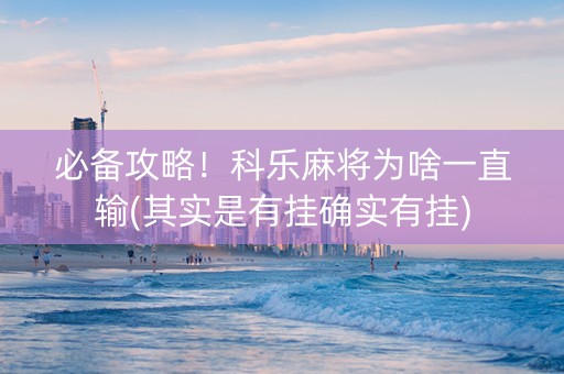 必备攻略！科乐麻将为啥一直输(其实是有挂确实有挂)