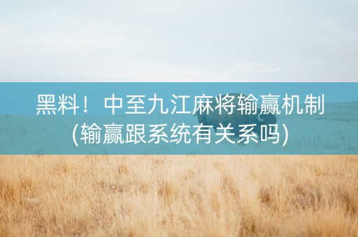 黑料！中至九江麻将输赢机制(输赢跟系统有关系吗)